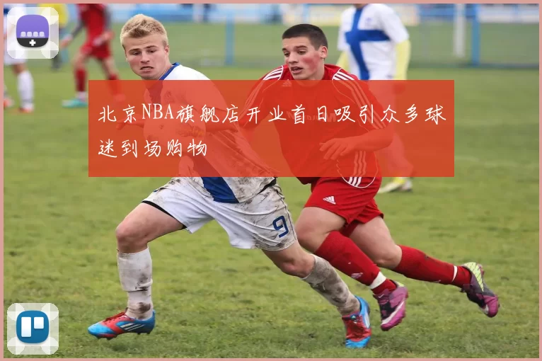 北京NBA旗舰店开业首日吸引众多球迷到场购物