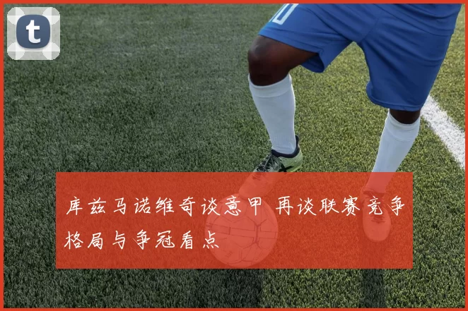 库兹马诺维奇谈意甲 再谈联赛竞争格局与争冠看点