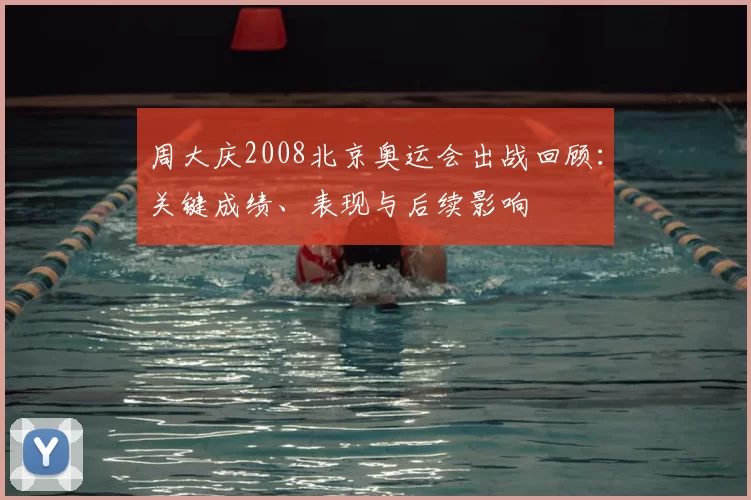 周大庆2008北京奥运会出战回顾：关键成绩、表现与后续影响