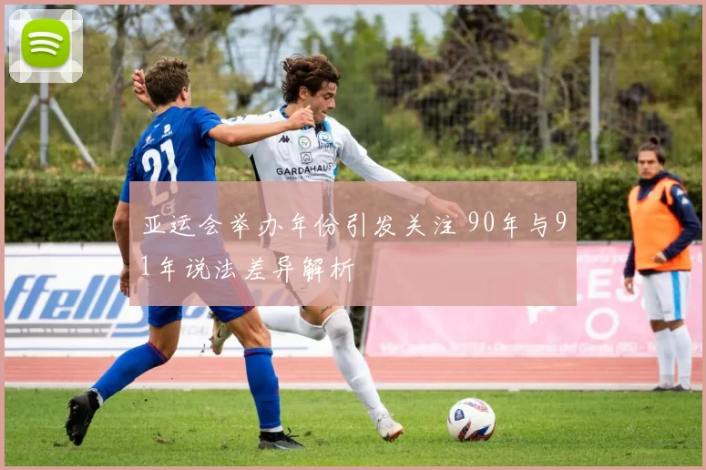 亚运会举办年份引发关注 90年与91年说法差异解析