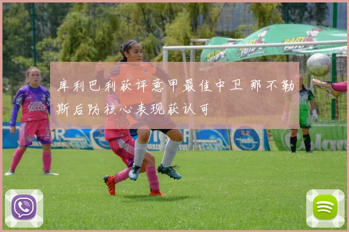 库利巴利获评意甲最佳中卫 那不勒斯后防核心表现获认可