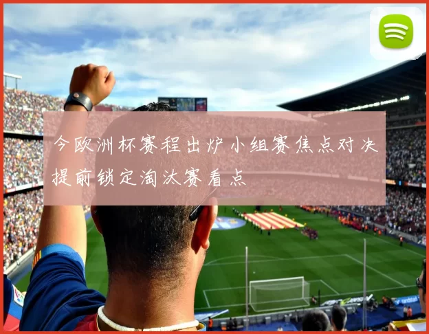 今欧洲杯赛程出炉小组赛焦点对决提前锁定淘汰赛看点