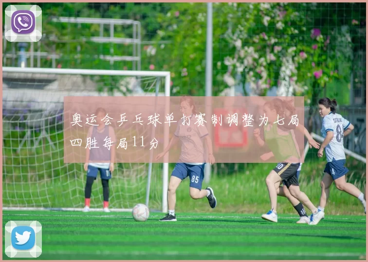 奥运会乒乓球单打赛制调整为七局四胜每局11分