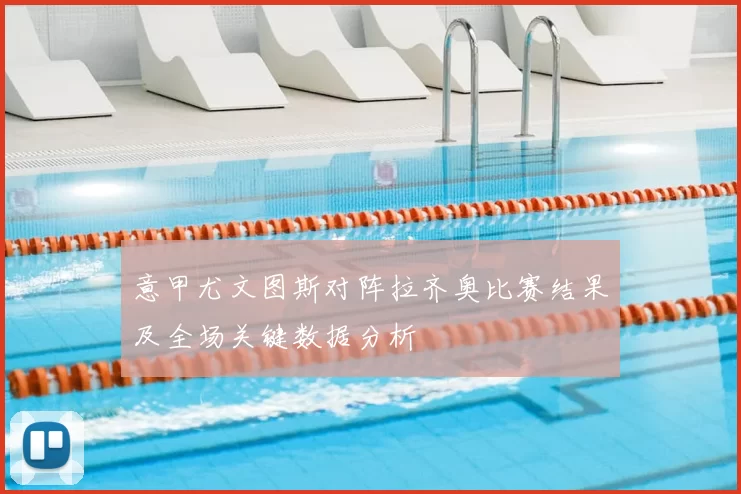 意甲尤文图斯对阵拉齐奥比赛结果及全场关键数据分析