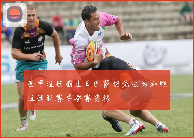 西甲注册截止日巴萨仍无法为加维注册新赛季参赛资格