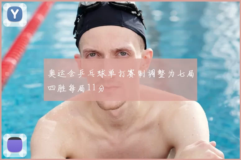 奥运会乒乓球单打赛制调整为七局四胜每局11分