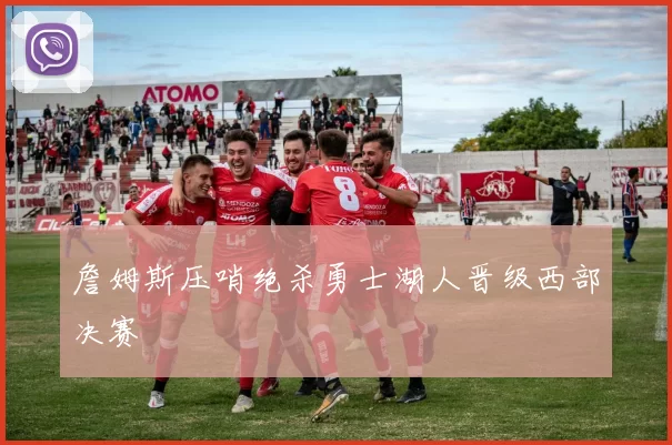 詹姆斯压哨绝杀勇士湖人晋级西部决赛