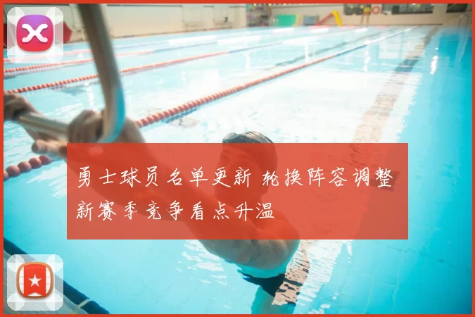 勇士球员名单更新 轮换阵容调整 新赛季竞争看点升温