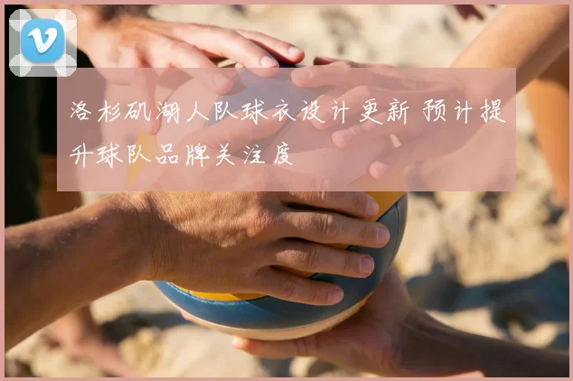 洛杉矶湖人队球衣设计更新 预计提升球队品牌关注度