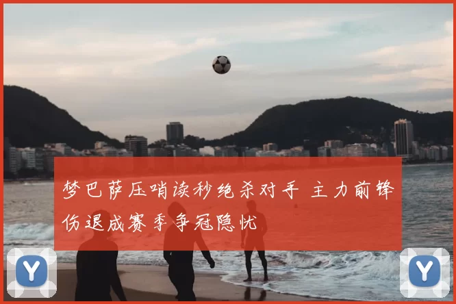 梦巴萨压哨读秒绝杀对手 主力前锋伤退成赛季争冠隐忧