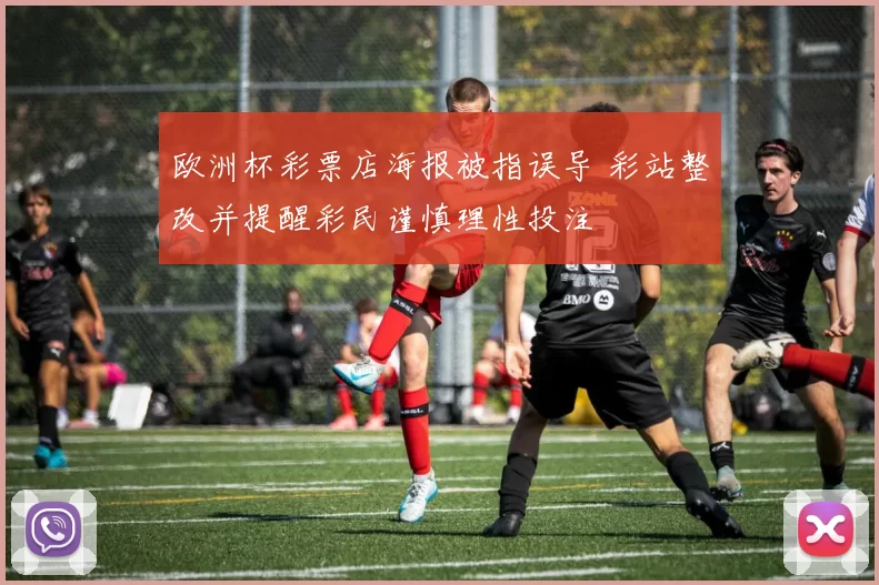 欧洲杯彩票店海报被指误导 彩站整改并提醒彩民谨慎理性投注