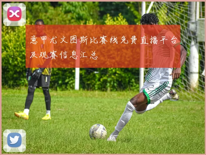 意甲尤文图斯比赛线免费直播平台及观赛信息汇总