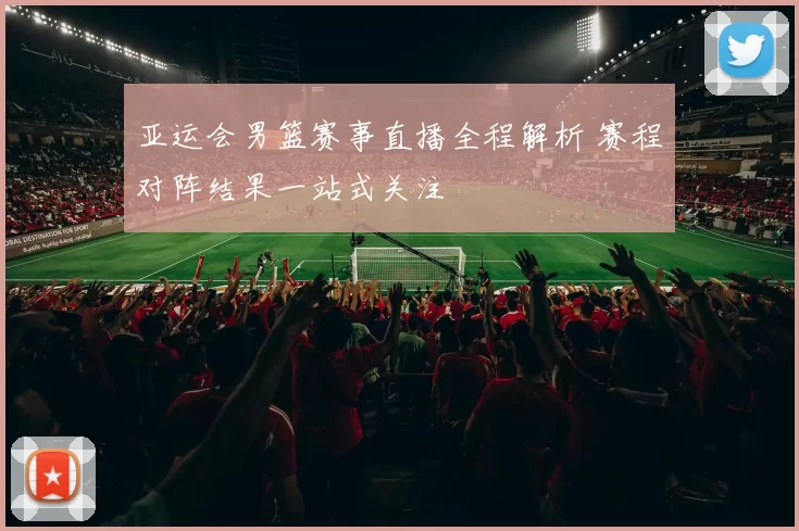 亚运会男篮赛事直播全程解析 赛程对阵结果一站式关注