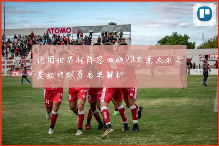 德国世界杯阵容回顾90年意大利之夏经典球员名单解析