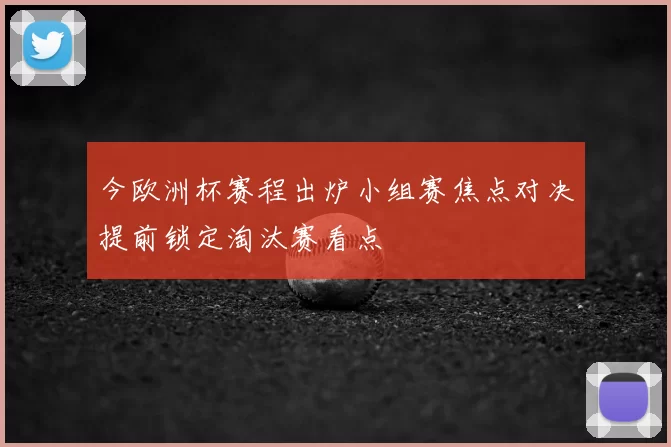 今欧洲杯赛程出炉小组赛焦点对决提前锁定淘汰赛看点