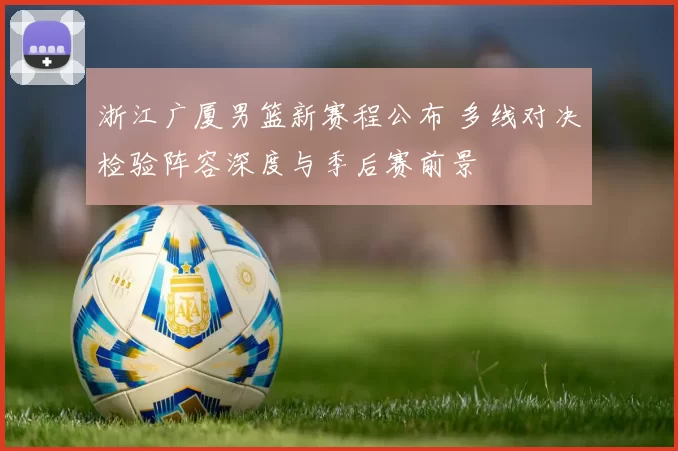 浙江广厦男篮新赛程公布 多线对决检验阵容深度与季后赛前景