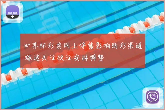 世界杯彩票网上停售影响购彩渠道 球迷关注投注安排调整