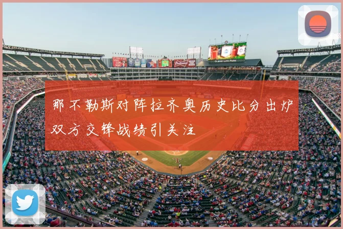 那不勒斯对阵拉齐奥历史比分出炉双方交锋战绩引关注