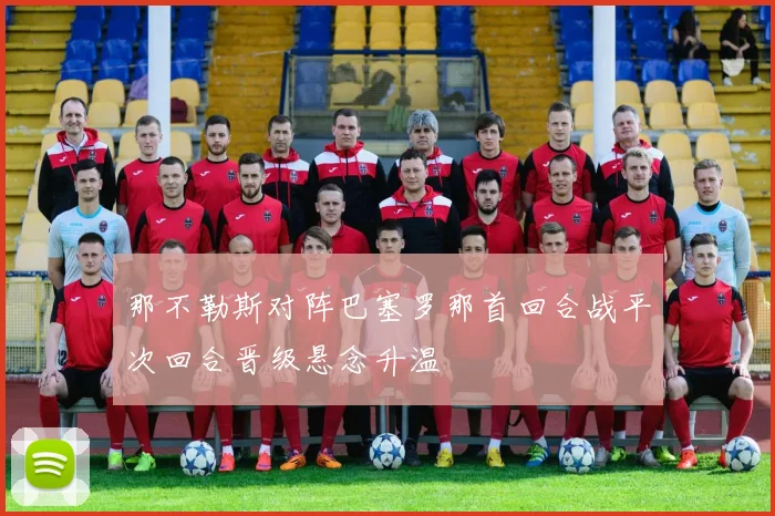 那不勒斯对阵巴塞罗那首回合战平次回合晋级悬念升温