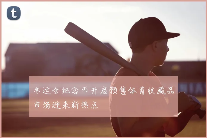 冬运会纪念币开启预售体育收藏品市场迎来新热点