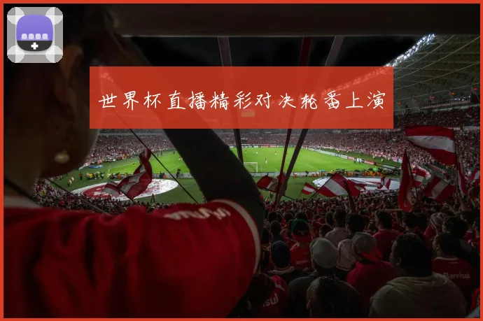 世界杯直播精彩对决轮番上演