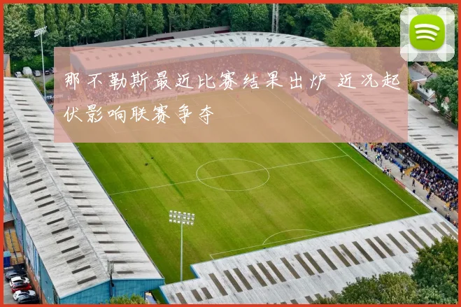那不勒斯最近比赛结果出炉 近况起伏影响联赛争夺