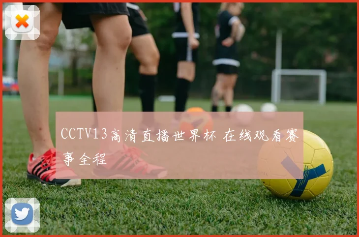 CCTV13高清直播世界杯 在线观看赛事全程