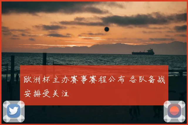 欧洲杯主办赛事赛程公布 各队备战安排受关注