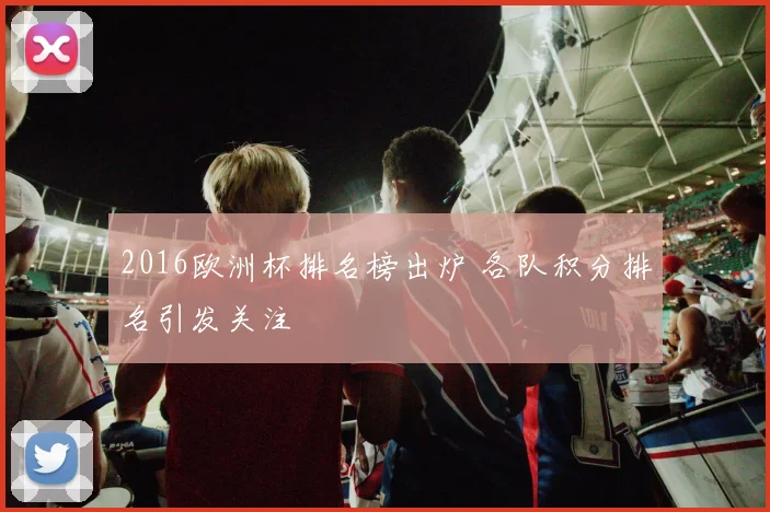 2016欧洲杯排名榜出炉 各队积分排名引发关注