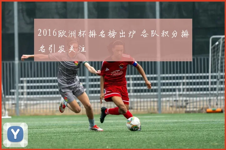 2016欧洲杯排名榜出炉 各队积分排名引发关注