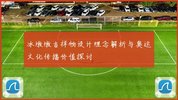 冰墩墩吉祥物设计理念解析与奥运文化传播价值探讨
