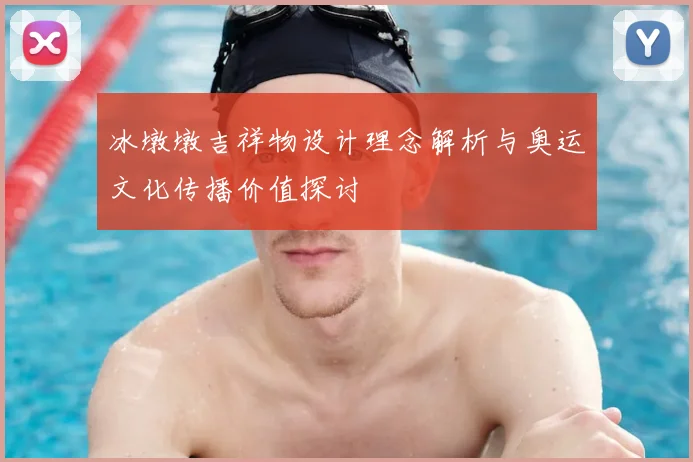 冰墩墩吉祥物设计理念解析与奥运文化传播价值探讨
